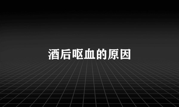 酒后呕血的原因