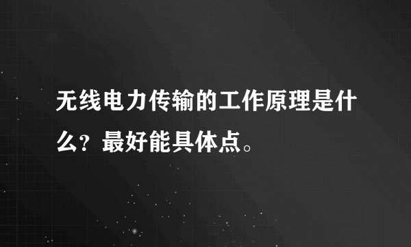 无线电力传输的工作原理是什么?最好能具体点。