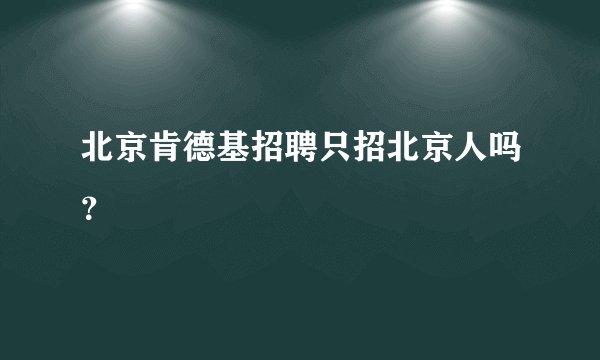 北京肯德基招聘只招北京人吗?