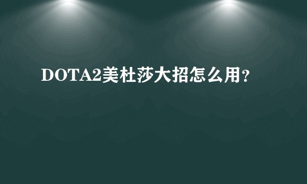 DOTA2美杜莎大招怎么用？