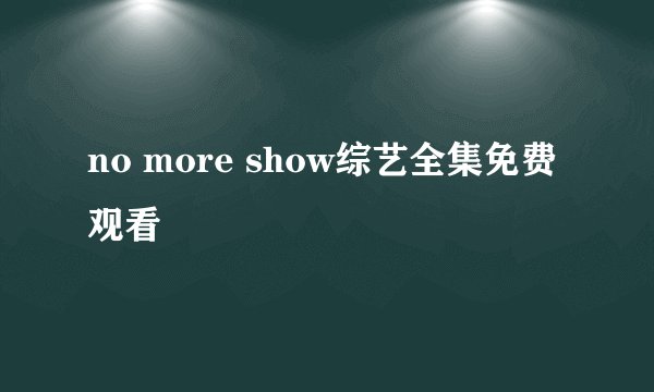 no more show综艺全集免费观看
