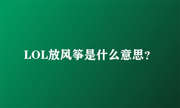 LOL放风筝是什么意思？