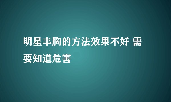 明星丰胸的方法效果不好 需要知道危害