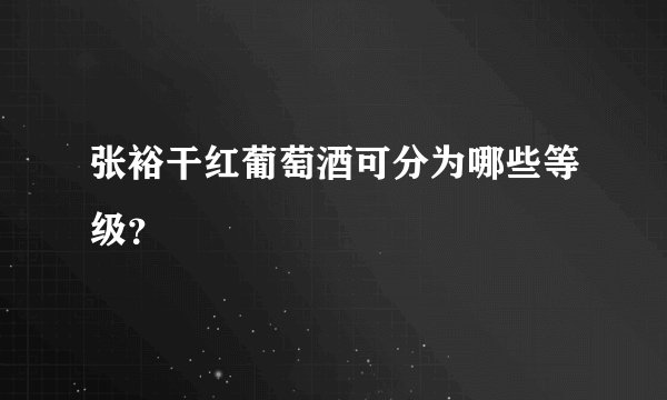张裕干红葡萄酒可分为哪些等级？