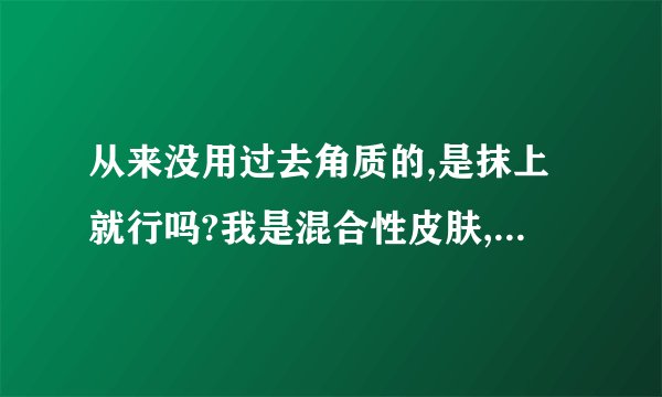 从来没用过去角质的,是抹上就行吗?我是混合性皮肤,用什么样子的?