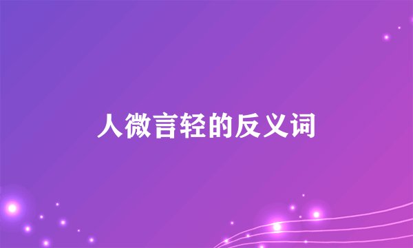人微言轻的反义词