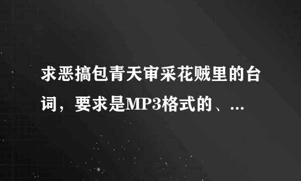 求恶搞包青天审采花贼里的台词，要求是MP3格式的、O(∩_∩)O谢谢了