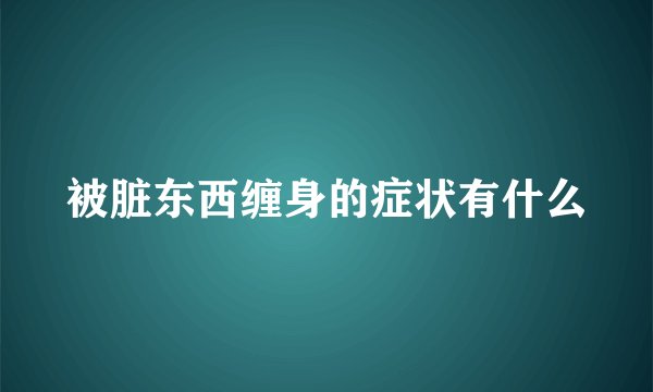 被脏东西缠身的症状有什么
