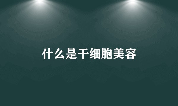 什么是干细胞美容