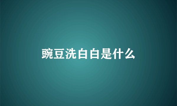 豌豆洗白白是什么