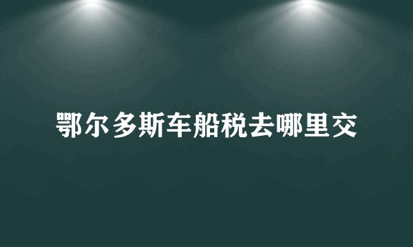 鄂尔多斯车船税去哪里交