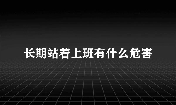 长期站着上班有什么危害