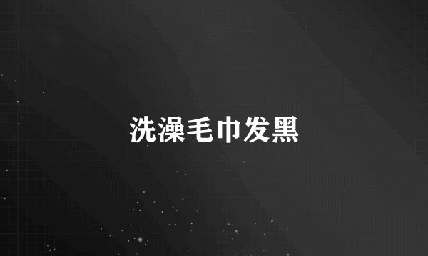 洗澡毛巾发黑