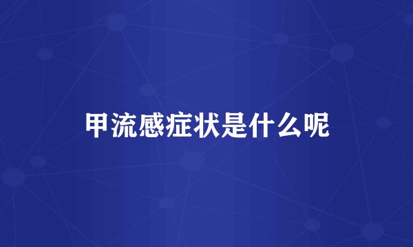 甲流感症状是什么呢