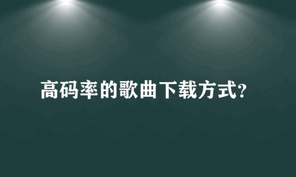 高码率的歌曲下载方式?