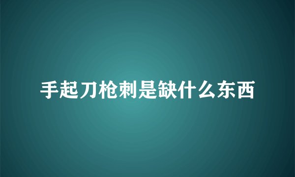手起刀枪刺是缺什么东西