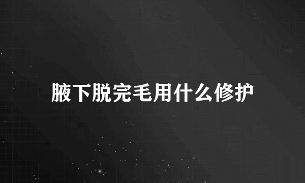 腋下脱完毛用什么修护
