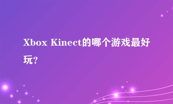 Xbox Kinect的哪个游戏最好玩?