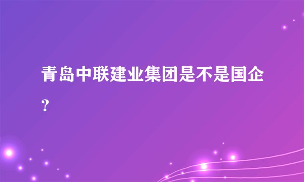 青岛中联建业集团是不是国企？