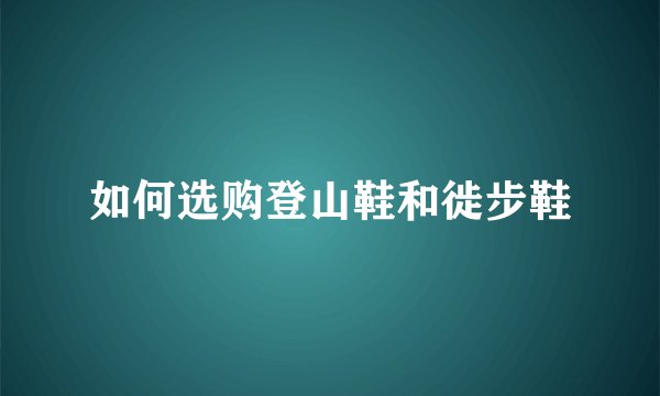 如何选购登山鞋和徙步鞋