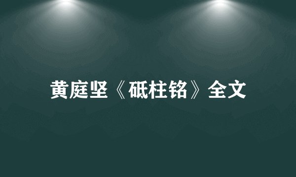 黄庭坚《砥柱铭》全文