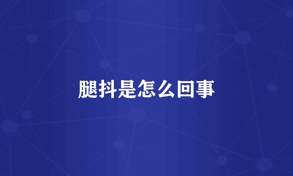 腿抖是怎么回事