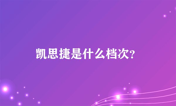 凯思捷是什么档次？