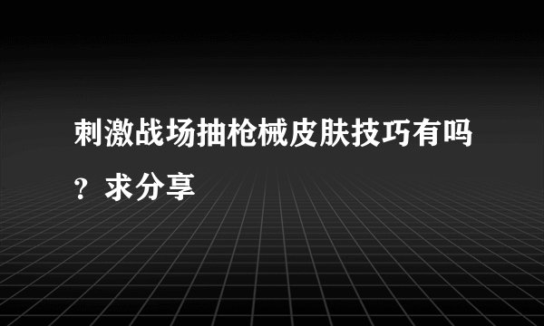 刺激战场抽枪械皮肤技巧有吗？求分享