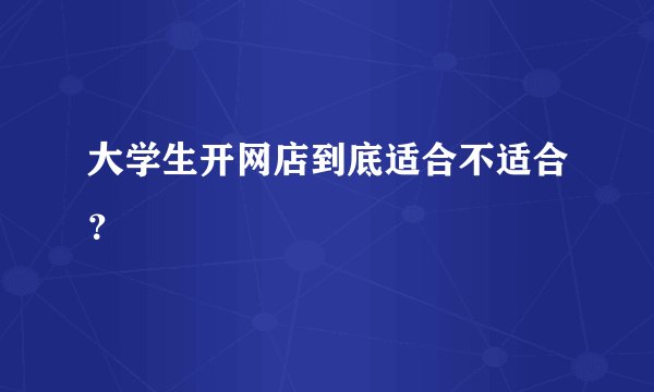 大学生开网店到底适合不适合？