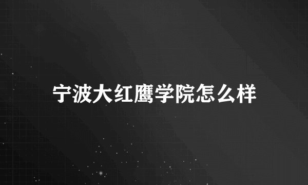 宁波大红鹰学院怎么样