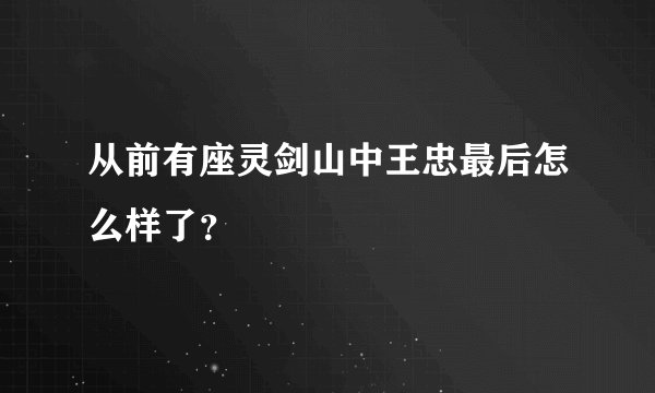 从前有座灵剑山中王忠最后怎么样了？
