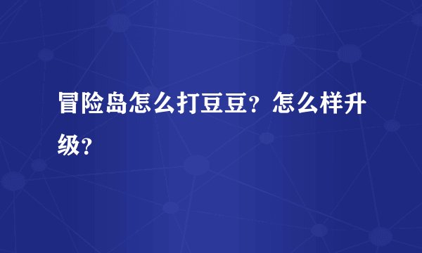 冒险岛怎么打豆豆？怎么样升级？