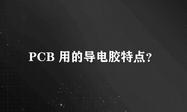 PCB 用的导电胶特点？