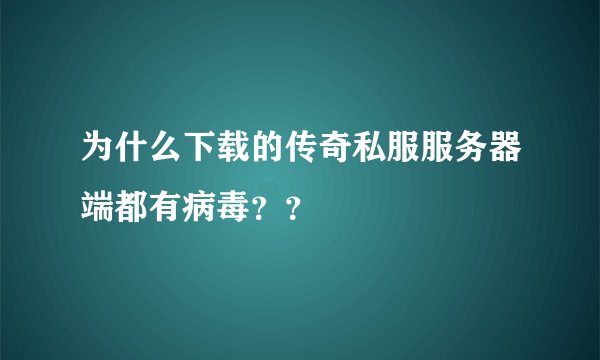 为什么下载的传奇私服服务器端都有病毒？？