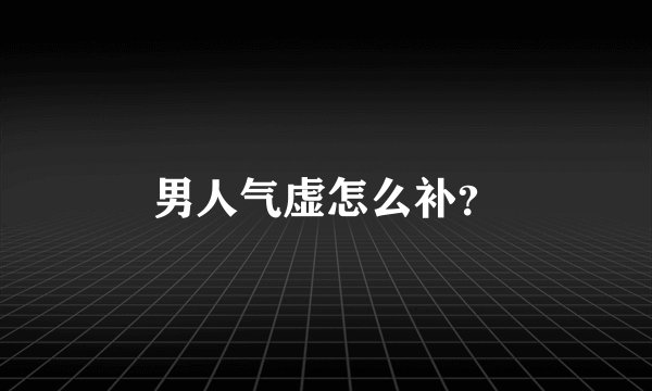男人气虚怎么补？