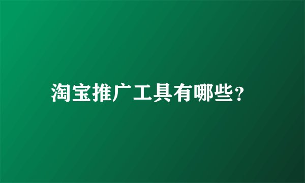 淘宝推广工具有哪些？