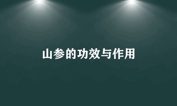 山参的功效与作用