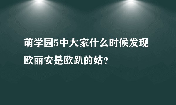 萌学园5中大家什么时候发现欧丽安是欧趴的姑？