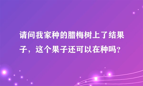 请问我家种的腊梅树上了结果子,这个果子还可以在种吗?