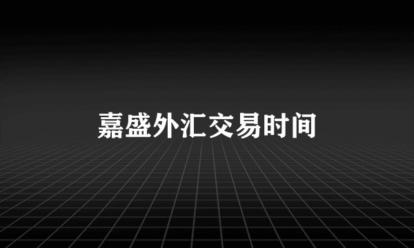 嘉盛外汇交易时间