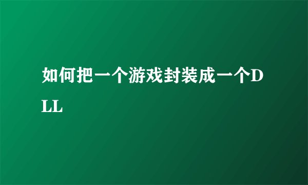 如何把一个游戏封装成一个DLL