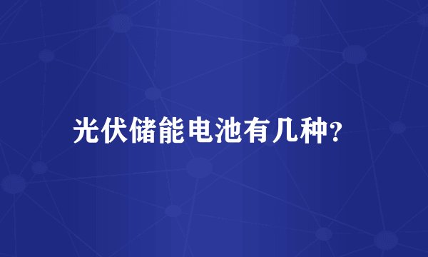 光伏储能电池有几种？