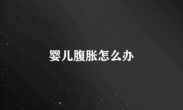 婴儿腹胀怎么办