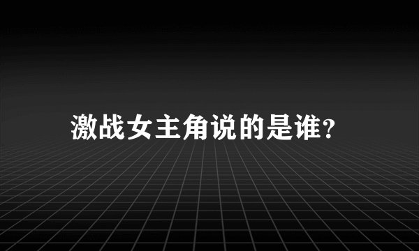 激战女主角说的是谁？