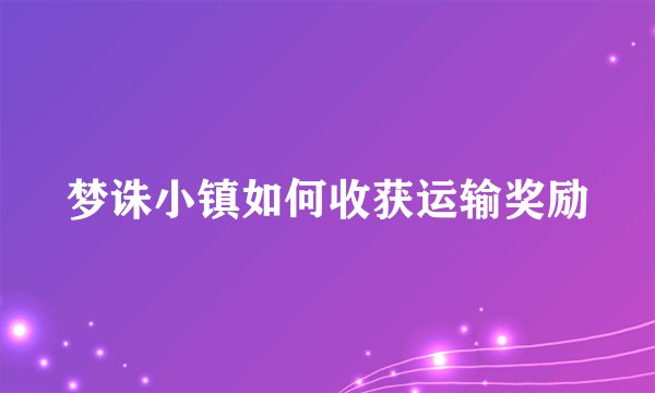 梦诛小镇如何收获运输奖励