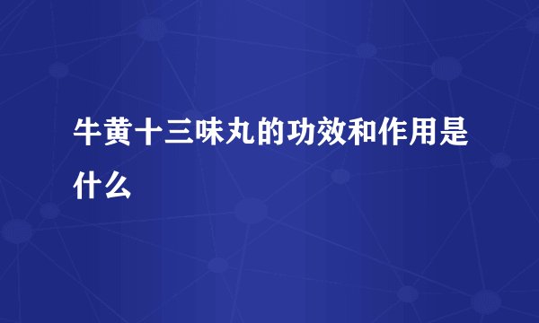 牛黄十三味丸的功效和作用是什么