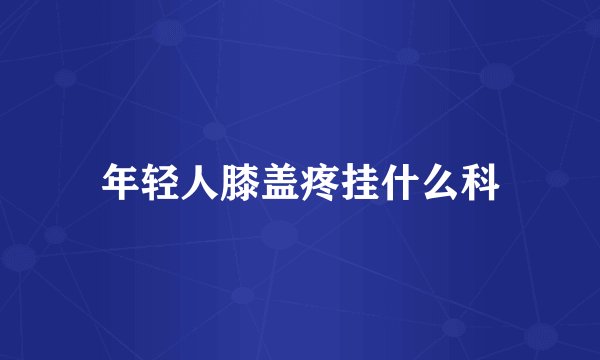 年轻人膝盖疼挂什么科
