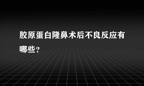 胶原蛋白隆鼻术后不良反应有哪些？