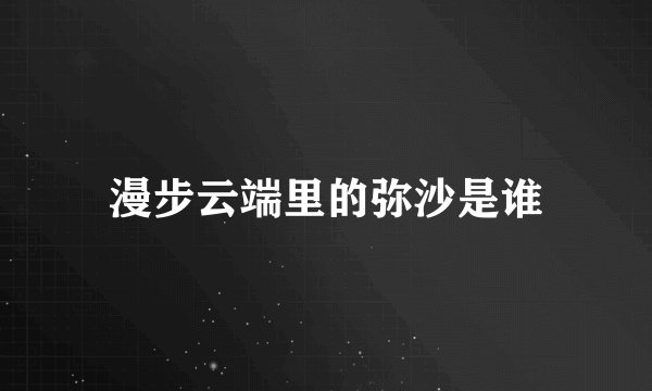 漫步云端里的弥沙是谁