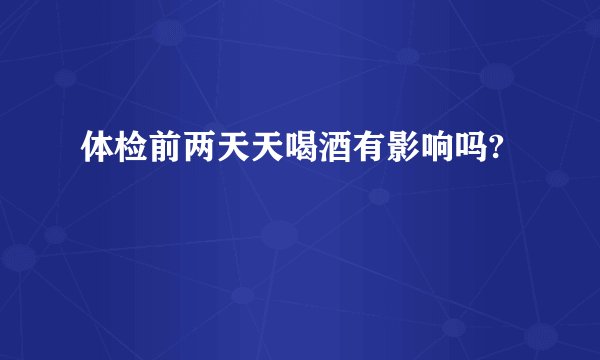 体检前两天天喝酒有影响吗?